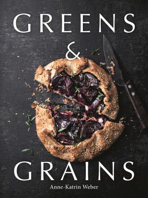 Greens and Grains : Plant-Based Recipes Featuring Grains, Seeds and Vegetables
