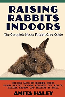 Raising Rabbits Indoors : The Complete House Rabbit Care Guide