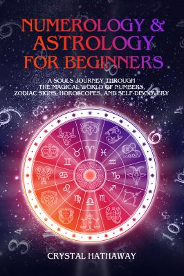Numerology and Astrology for Beginners : A Soul's Journey Through the Magical World of Numbers, Zodiac Signs, Horoscopes and Self-Discovery