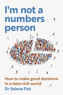 I'm Not a Numbers Person : How to Make Good Decisions in a Data-Rich World