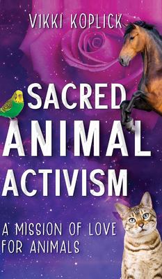 Sacred Animal Activism : A Mission of Love for Animals