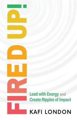 Fired Up! : Lead with Energy and Create Ripples of Impact