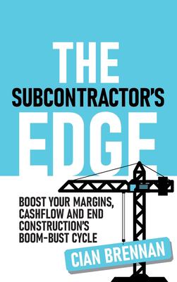 The Subcontractor's Edge : Boost Your Margins, Cashflow and End Construction's Boom-Bust Cycle