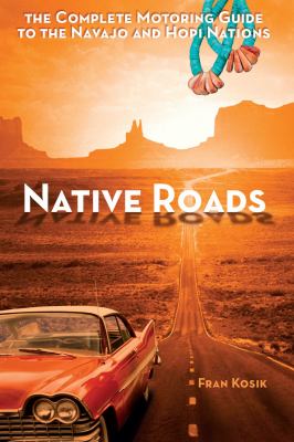 Native Roads : The Complete Motoring Guide to the Navajo and Hopi Nations