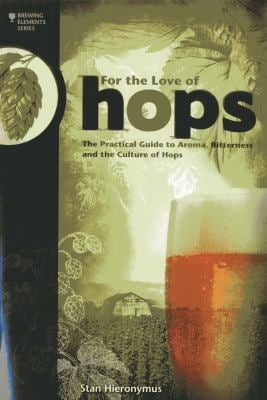 For the Love of Hops : The Practical Guide to Aroma, Bitterness and the Culture of Hops