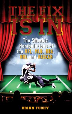 The Fix Is In : The Showbiz Manipulations of the NFL, MLB, NBA, NHL and NASCAR