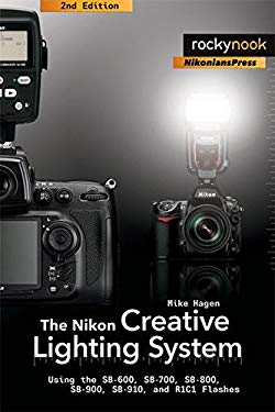 The Nikon Creative Lighting System : Using the SB-600, SB-700, SB-800, SB-900, and R1C1 Flashes