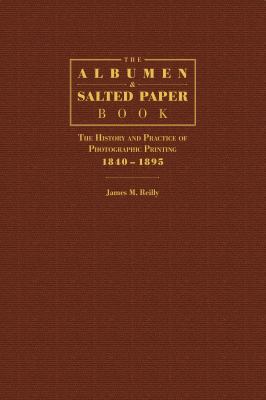 The Albumen and Salted Paper Book : The History and Practice of Photographic Printing 1840-1895