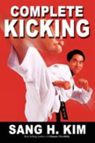 Complete Kicking : The Ultimate Guide to Kicks for Martial Arts Self-defense and Combat Sports
