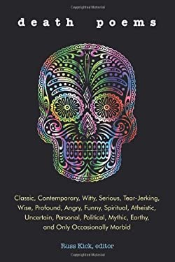Death Poems : Classic, Contemporary, Witty, Serious, TearJerking, Wise, Profound, Angry, Funny, Spiritual, Atheistic, Uncertain, Personal, Political, 