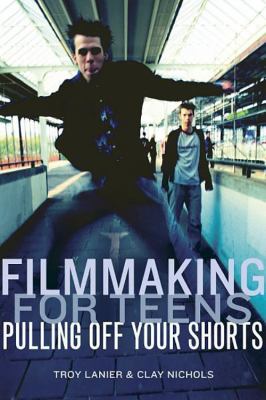 Filmmaking for Teens : Pulling off Your Shorts