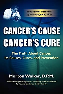 Cancer's Cause, Cancer's Cure : The Truth about Cancer, Its Causes, Cures, and Prevention