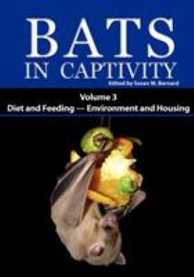 Bats in Captivity : Volume 3: Diet and Feeding; Environment and Housing