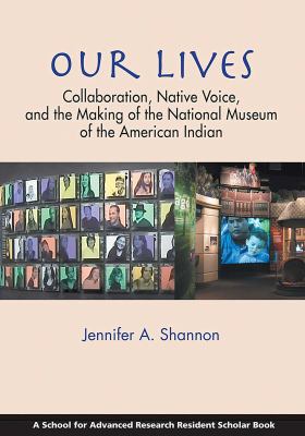 Our Lives : Collaboration, Native Voice, and the Making of the National Museum of the American Indian