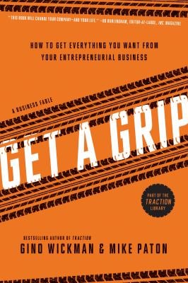 Get a Grip : An Entrepreneurial Fable ... Your Journey to Get Real, Get Simple, and Get Results