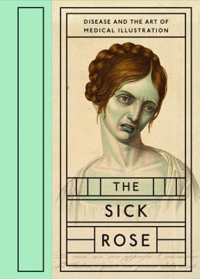 The Sick Rose : Disease and the Art of Medical Illustration