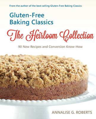 Gluten-Free Baking Classics--the Heirloom Collection : 90 New Recipes and Conversion Know-How