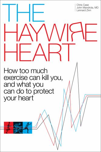 The Haywire Heart: How Too Much Exercise Can Kill You, and What You Can Do to Protect Your Heart : How Too Much Exercise Can Kill You, and What You Ca