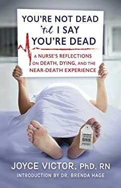 You're Not Dead 'til I Say You're Dead : A Nurse's Reflections on Death, Dying, and the near-Death Experience