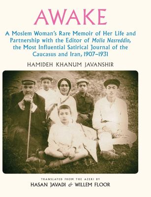 Awake : A Moslem Woman's Rare Memoir of Her Life and Partnership with the Editor of Molla Nasreddin, the Most Influential Satirical Journal of the Cau