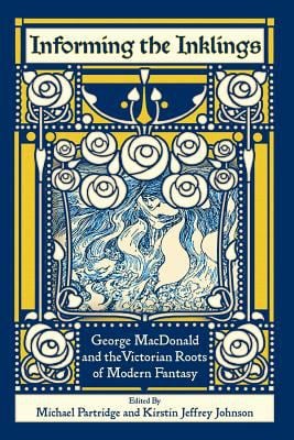 Informing the Inklings : George MacDonald and the Victorian Roots of Modern Fantasy