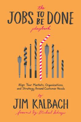 The Jobs to Be Done Playbook : Align Your Markets, Organization, and Strategy Around Customer Needs
