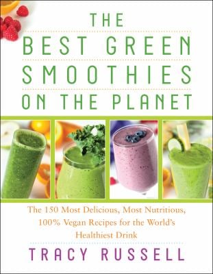 The Best Green Smoothies on the Planet : The 150 Most Delicious, Most Nutritious, 100% Vegan Recipes for the World's Healthiest Drink