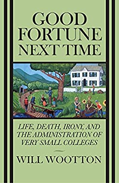 Good Fortune Next Time : Life, Death, Irony, and the Administration of Very Small Colleges