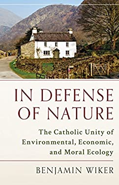 In Defense of Nature : The Catholic Unity of Environmental, Economic, and Moral Ecology
