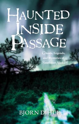 Haunted Inside Passage : Ghosts, Legends, and Mysteries of Southeast Alaska