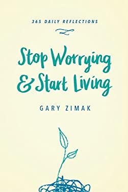 Stop Worrying and Start Living : 365 Reflections