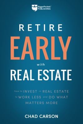Retire Early with Real Estate : How Smart Investing Can Help You Escape the 9-5 Grind and Do More of What Matters
