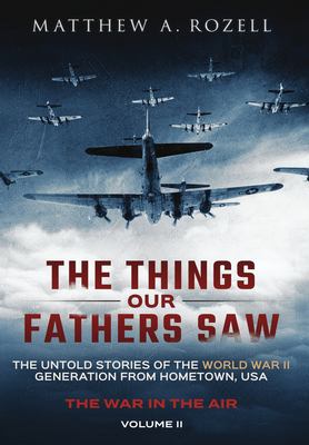 The Things Our Fathers Saw-The Untold Stories of the World War II Generation-Volume II : War in the Air-From the Great Depression to Combat