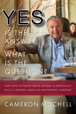 Yes Is the Answer! What Is the Question? : How Faith in People and a Culture of Hospitality Built a Modern American Restaurant Company