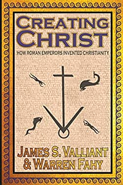 Creating Christ : How Roman Emperors Invented Christianity