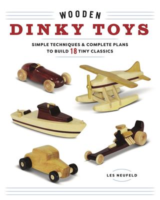 Wooden Dinky Toys : Simple Techniques and Complete Plans to Build 18 Tiny Classics