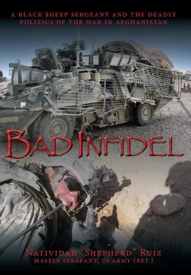 Bad Infidel : A Black Sheep Sergeant and the Deadly Politics of the War in Afghanistan