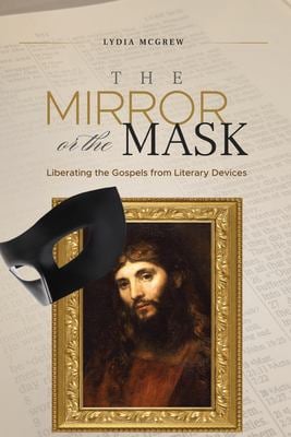 The Mirror or the Mask : Liberating the Gospels from Literary Devices