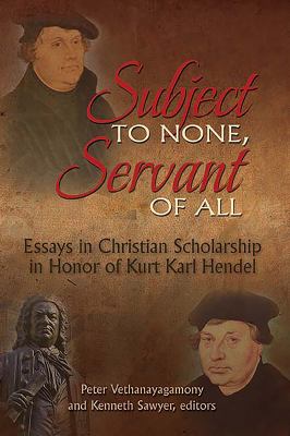 Subject to None, Servant of All : Essays in Christian Scholarship in Honor of Kurt Karl Hendel