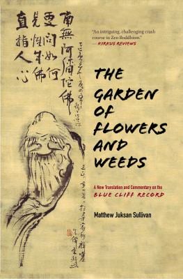The Garden of Flowers and Weeds : A New Translation and Commentary on the Blue Cliff Record