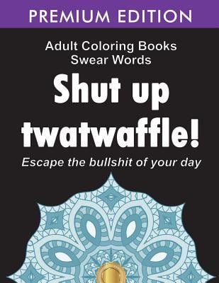 Adult Coloring Books Swear Words : Shut up Twatwaffle: Escape the Bullshit of Your Day: Stress Relieving Swear Words Black Background Designs (Volume 