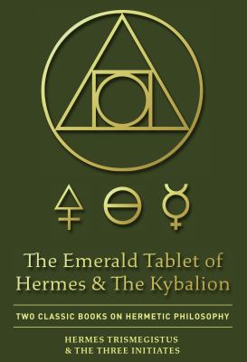 The Emerald Tablet of Hermes and the Kybalion : Two Classic Books on Hermetic Philosophy