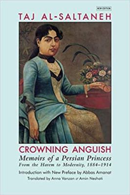 Crowning Anguish : Memoirs of a Persian Princess from the Harem to Modernity 1884-1914