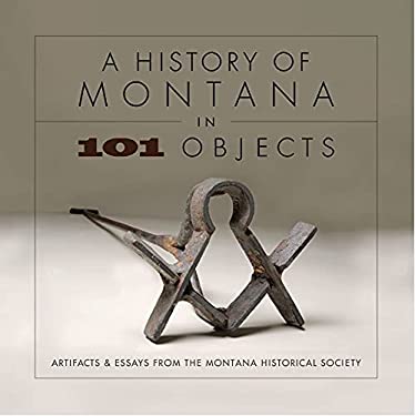 History of Montana in 101 Objects : Artifacts and Essays from the Montana Historical Society