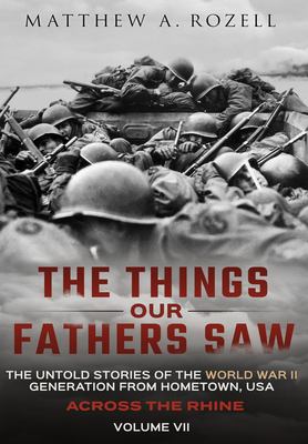 Across the Rhine : The Things Our Fathers Saw-The Untold Stories of the World War II Generation-Volume VII