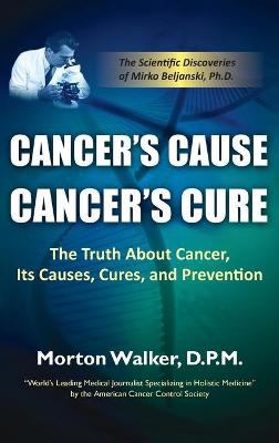 Cancer's Cause, Cancer's Cure : The Truth about Cancer, Its Causes, Cures, and Prevention