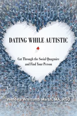 Dating While Autistic : Cut Through the Social Quagmire and Find Your Person