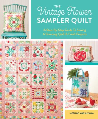 The Vintage Flower Sampler Quilt : A Step-By-Step Guide to Sewing a Stunning Quilt and Fresh Projects