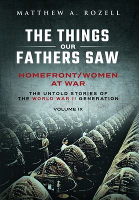 Homefront/Women at War : The Things Our Fathers Saw-The Untold Stories of the World War II Generation-Volume IX