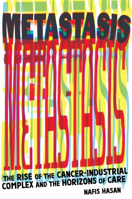 Metastasis : The Rise of the Cancer-Industrial Complex and the Horizons of Care
